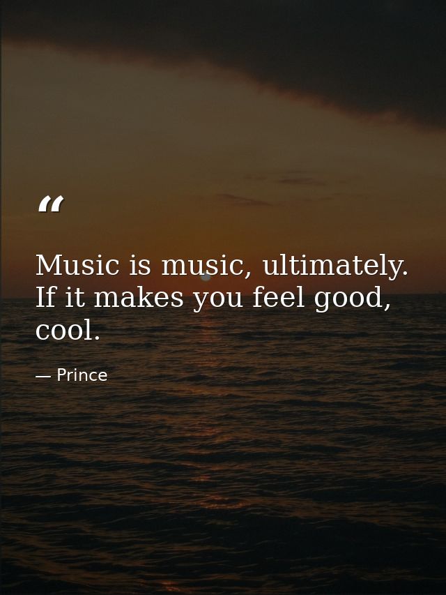 Music is music, ultimately. If it makes you feel good, cool. — Prince