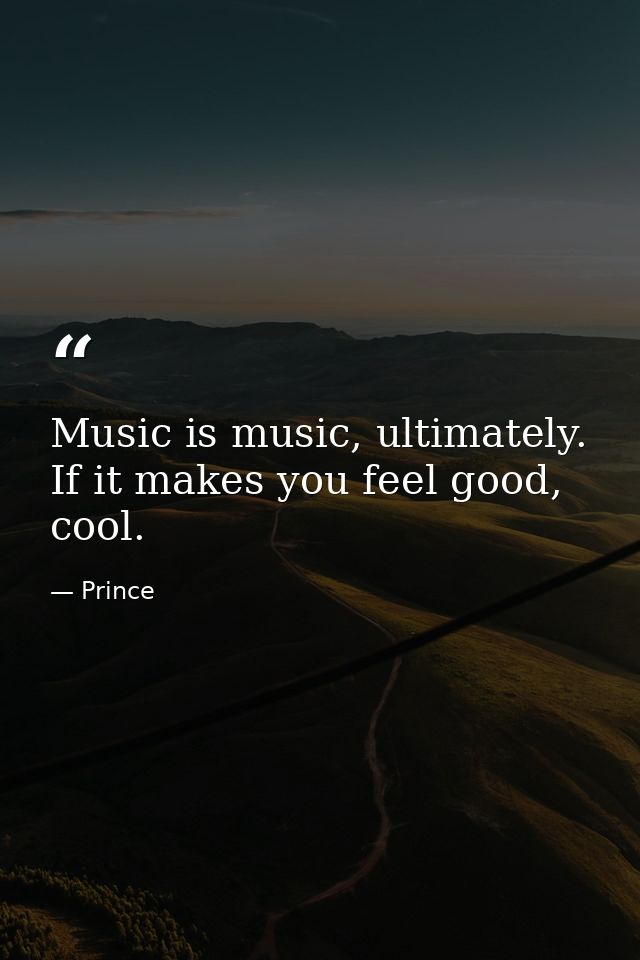 Music is music, ultimately. If it makes you feel good, cool. — Prince