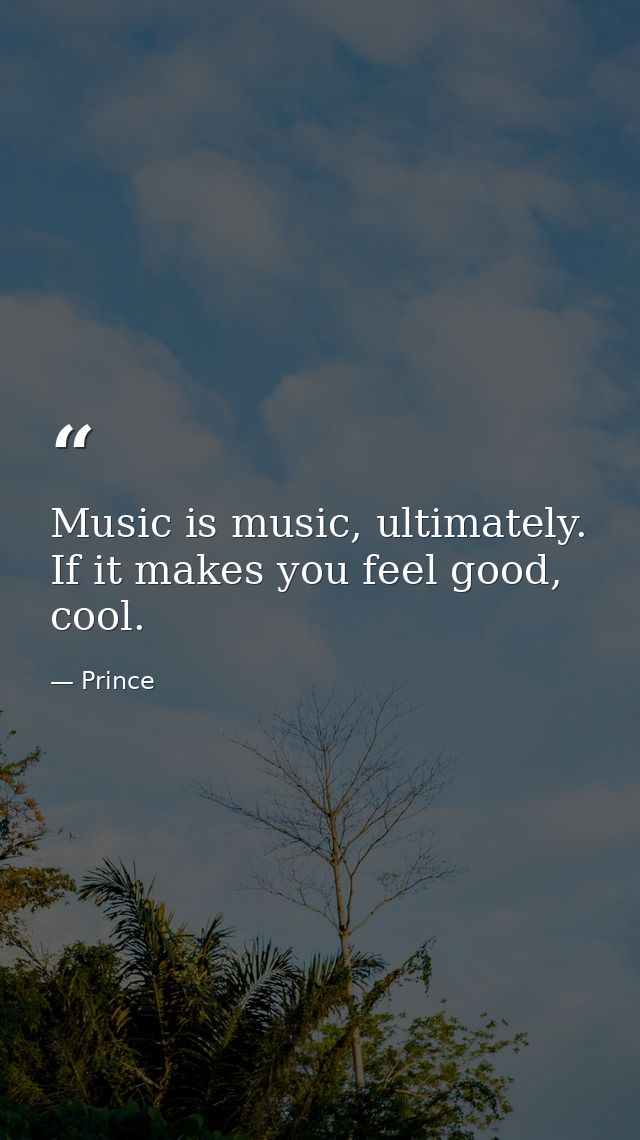 Music is music, ultimately. If it makes you feel good, cool. — Prince