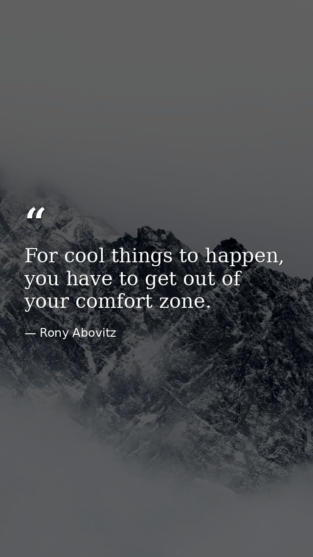 For cool things to happen, you have to get out of your comfort zone. — Rony Abovitz