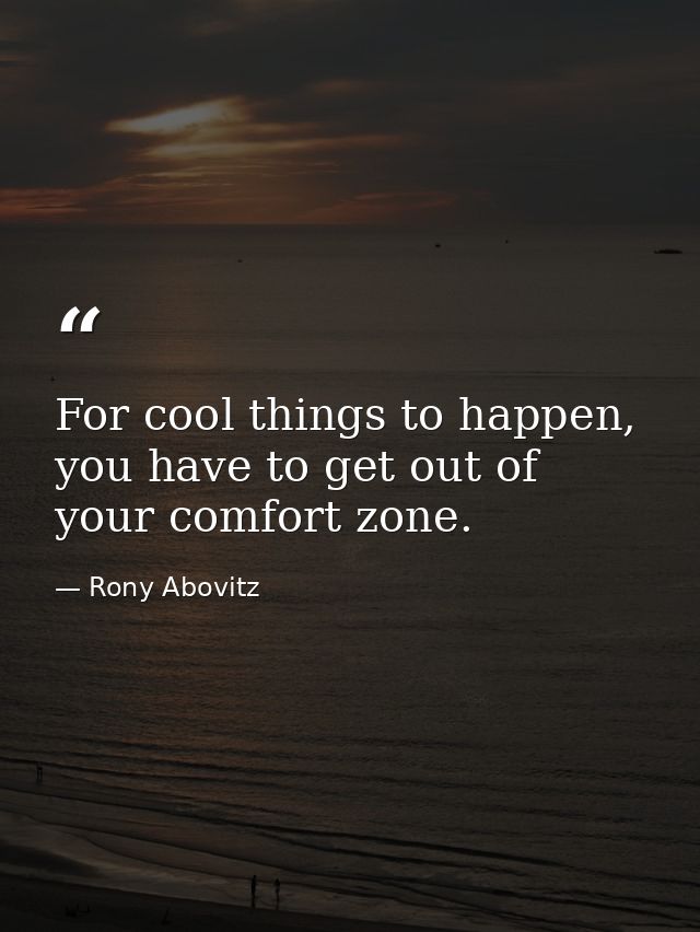 For cool things to happen, you have to get out of your comfort zone. — Rony Abovitz