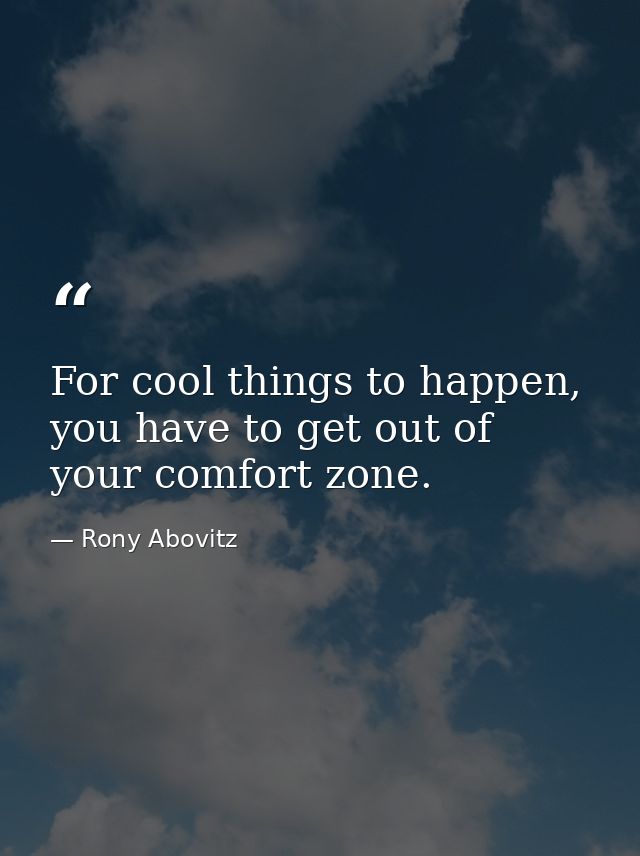 For cool things to happen, you have to get out of your comfort zone. — Rony Abovitz