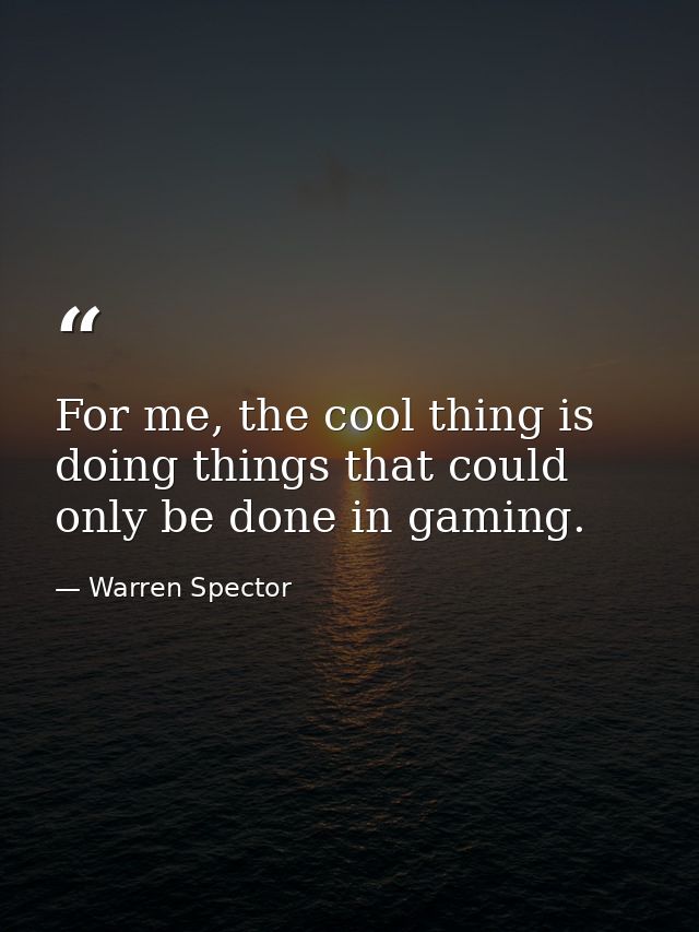 For me, the cool thing is doing things that could only be done in gaming. — Warren Spector