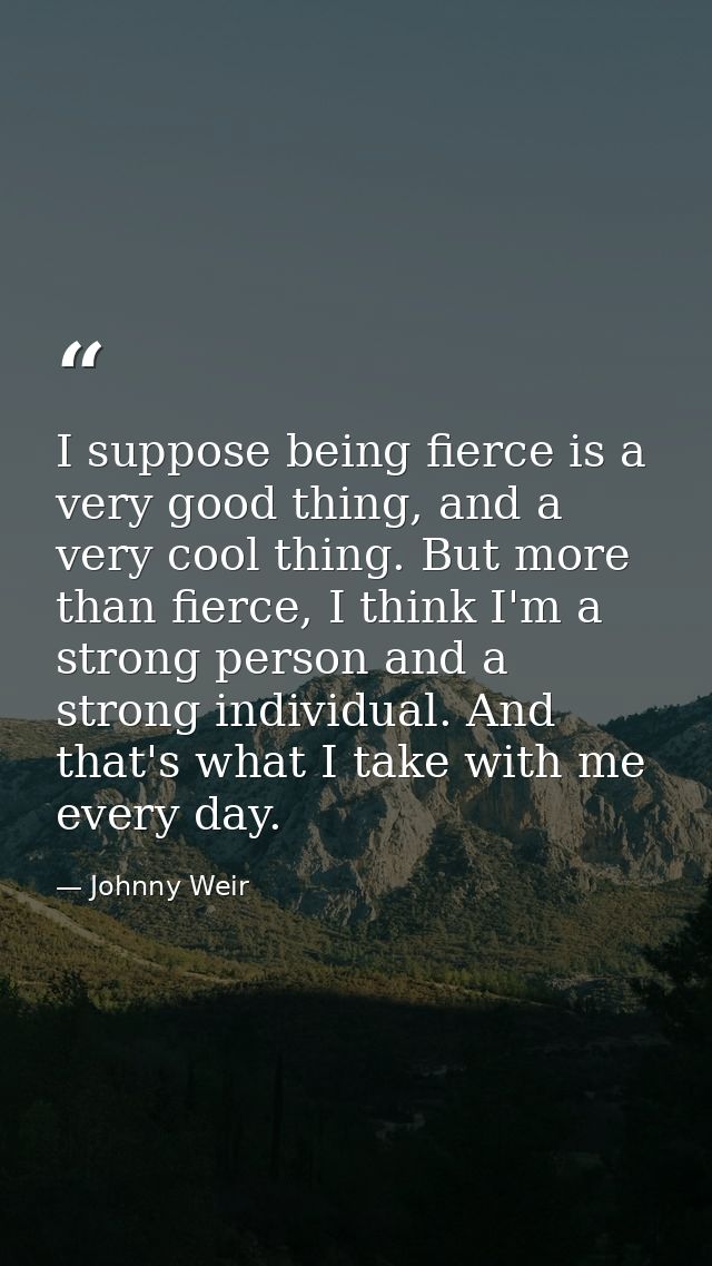 I suppose being fierce is a very good thing, and a very cool thing. But more than fierce, I think I'm a strong person an — Johnny Weir