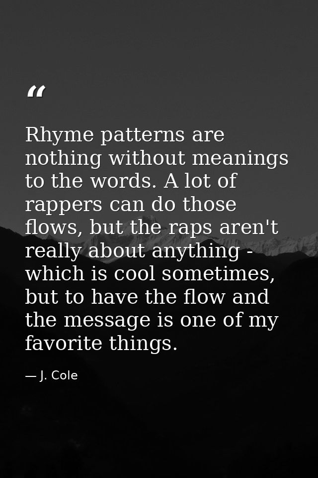 Rhyme patterns are nothing without meanings to the words. A lot of rappers can do those flows, but the raps aren't reall — J. Cole