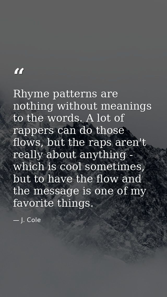 Rhyme patterns are nothing without meanings to the words. A lot of rappers can do those flows, but the raps aren't reall — J. Cole