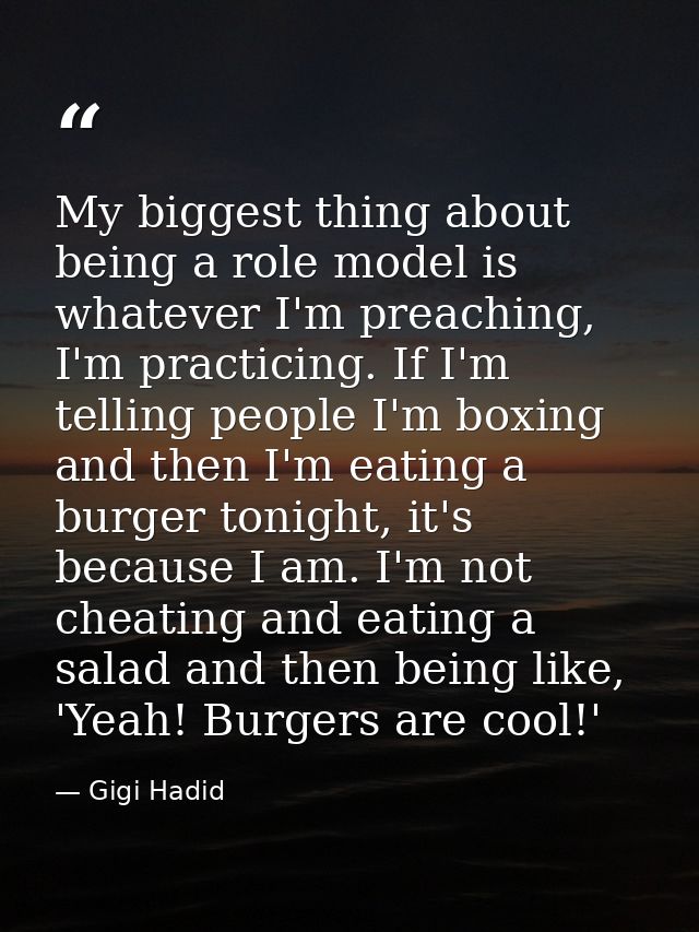 My biggest thing about being a role model is whatever I'm preaching, I'm practicing. If I'm telling people I'm boxing an — Gigi Hadid