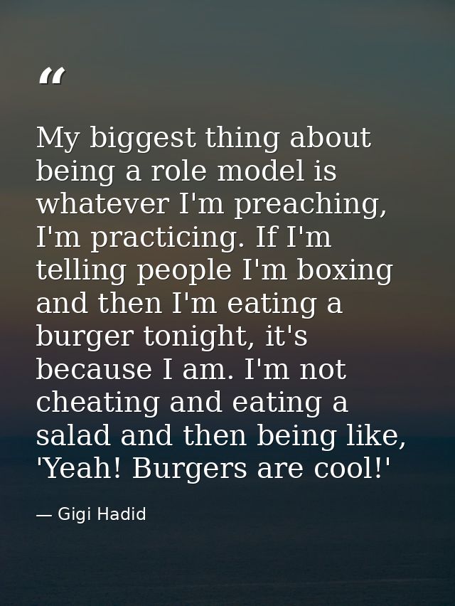 My biggest thing about being a role model is whatever I'm preaching, I'm practicing. If I'm telling people I'm boxing an — Gigi Hadid
