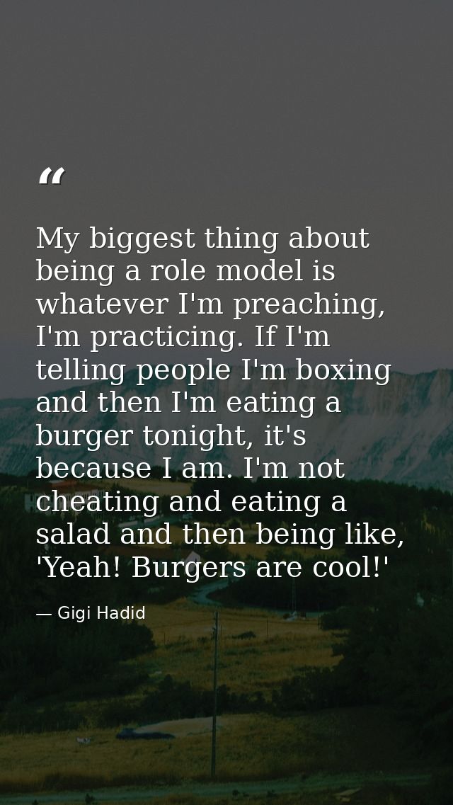 My biggest thing about being a role model is whatever I'm preaching, I'm practicing. If I'm telling people I'm boxing an — Gigi Hadid