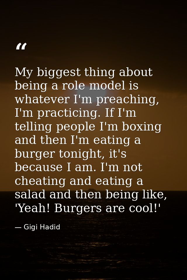 My biggest thing about being a role model is whatever I'm preaching, I'm practicing. If I'm telling people I'm boxing an — Gigi Hadid