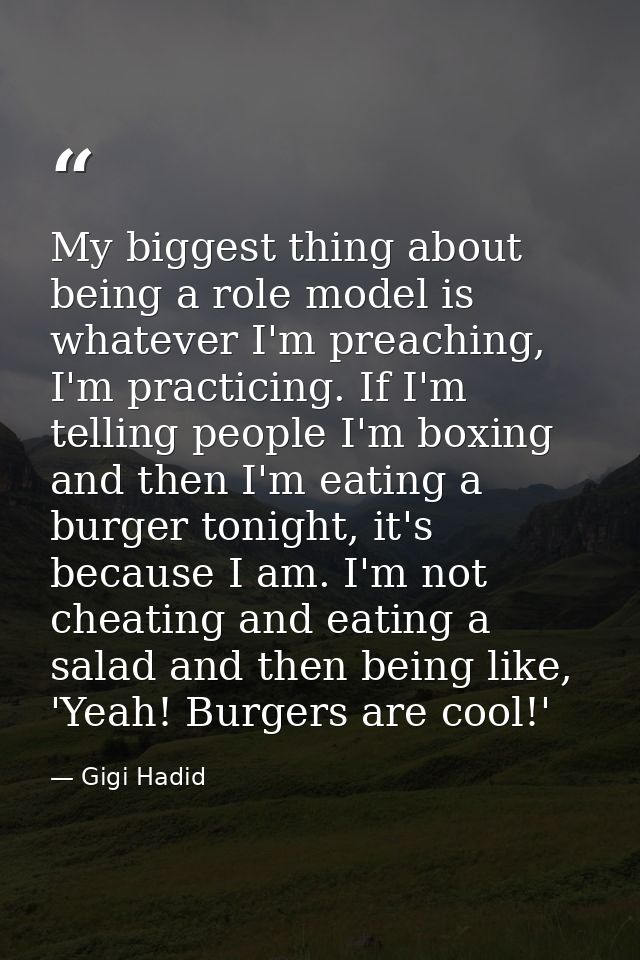 My biggest thing about being a role model is whatever I'm preaching, I'm practicing. If I'm telling people I'm boxing an — Gigi Hadid