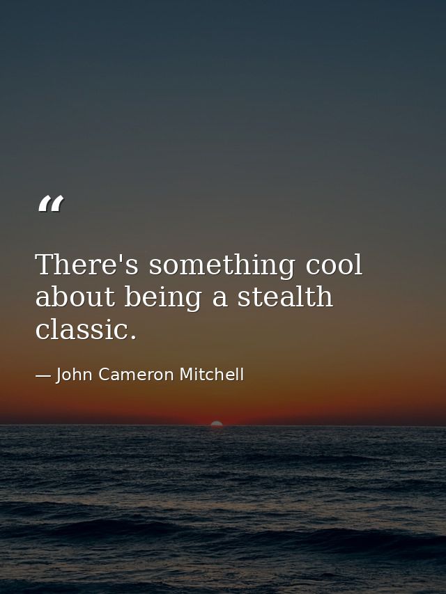 There's something cool about being a stealth classic. — John Cameron Mitchell