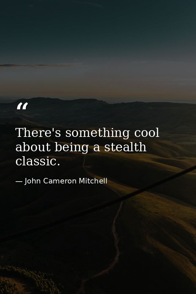 There's something cool about being a stealth classic. — John Cameron Mitchell