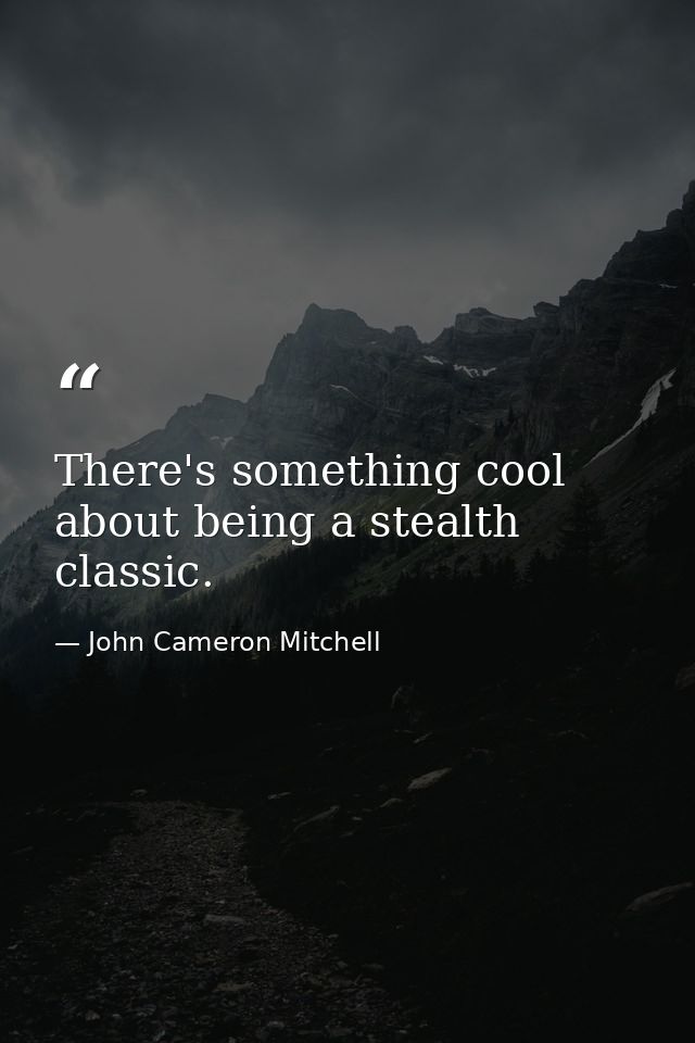 There's something cool about being a stealth classic. — John Cameron Mitchell