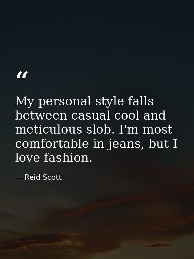 My personal style falls between casual cool and meticulous slob. I'm most comfortable in jeans, but I love fashion. — Reid Scott