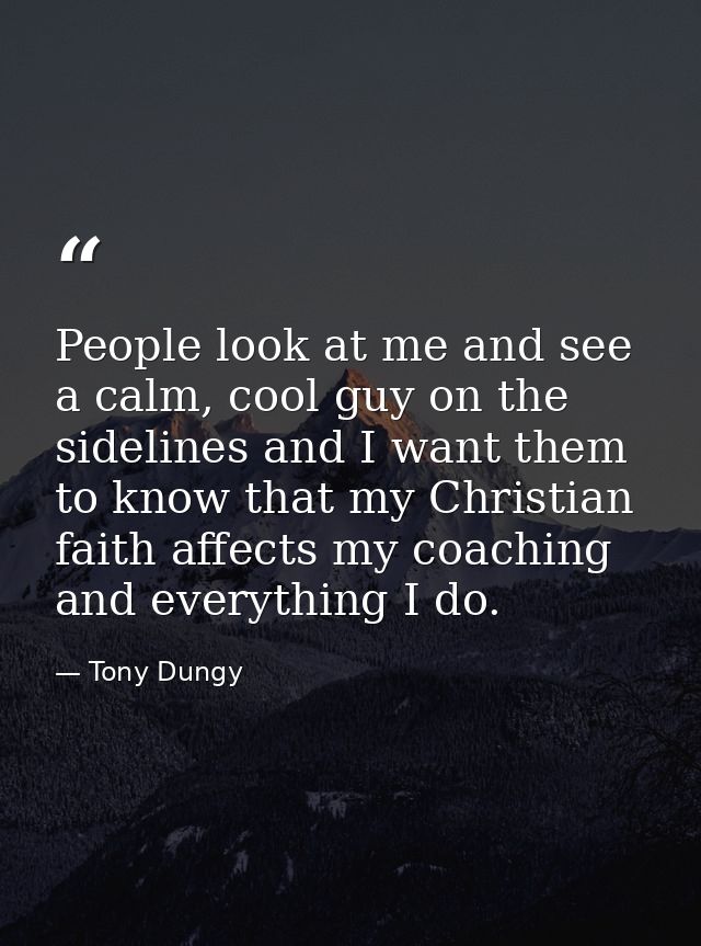 People look at me and see a calm, cool guy on the sidelines and I want them to know that my Christian faith affects my c — Tony Dungy
