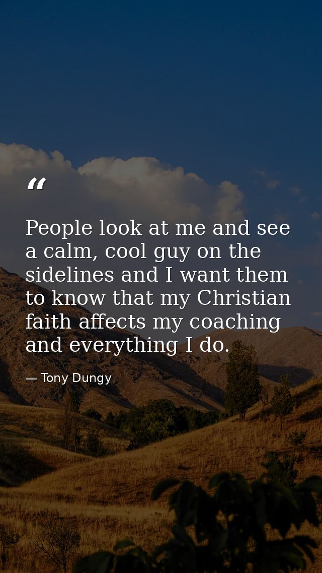 People look at me and see a calm, cool guy on the sidelines and I want them to know that my Christian faith affects my c — Tony Dungy