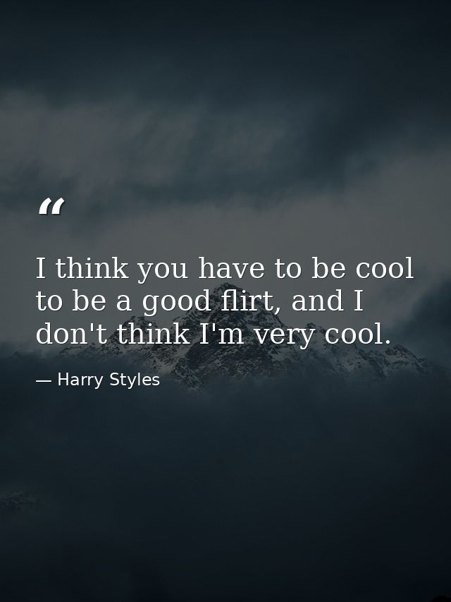 I think you have to be cool to be a good flirt, and I don't think I'm very cool. — Harry Styles