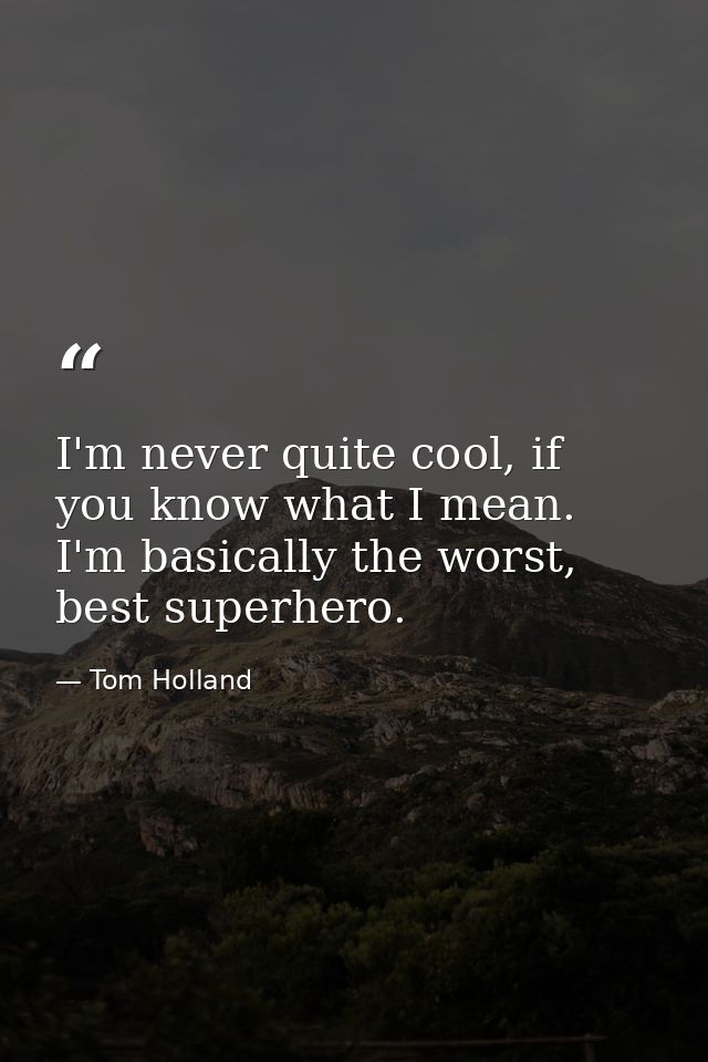 I'm never quite cool, if you know what I mean. I'm basically the worst, best superhero. — Tom Holland