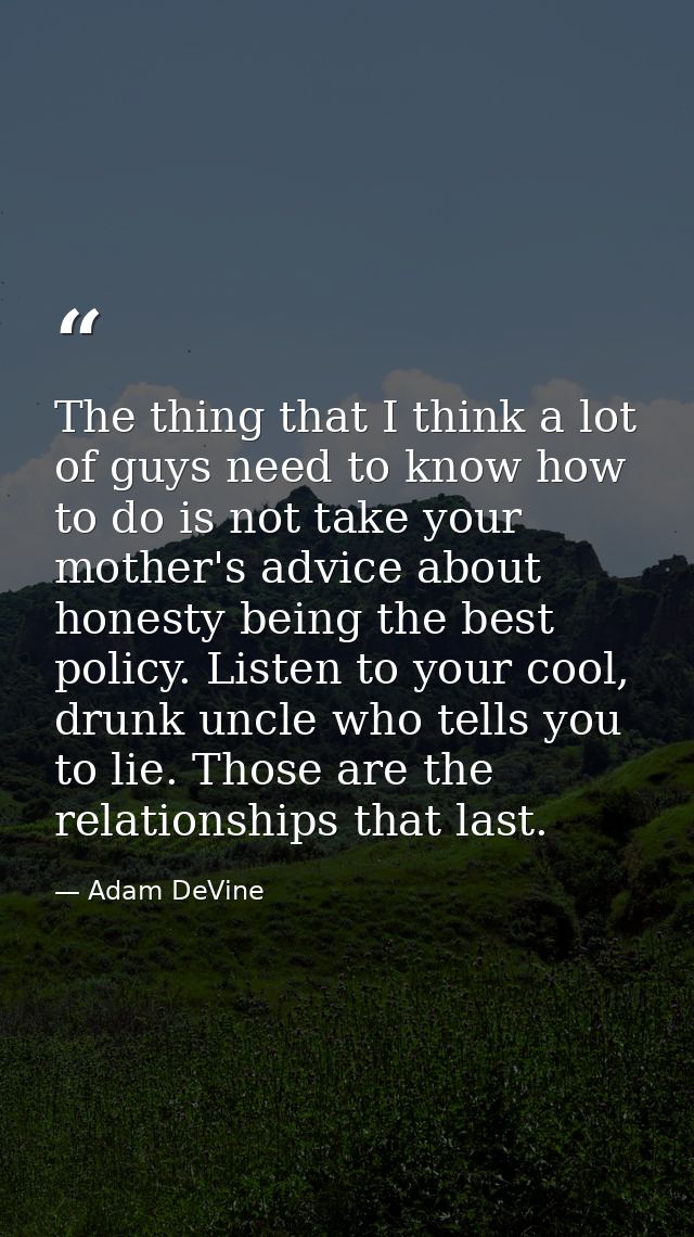 The thing that I think a lot of guys need to know how to do is not take your mother's advice about honesty being the bes — Adam DeVine