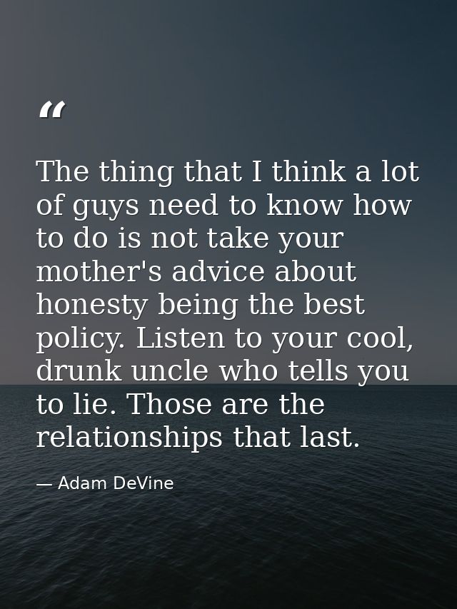 The thing that I think a lot of guys need to know how to do is not take your mother's advice about honesty being the bes — Adam DeVine