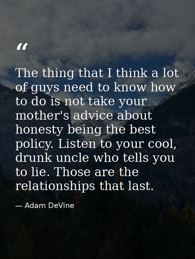 The thing that I think a lot of guys need to know how to do is not take your mother's advice about honesty being the bes — Adam DeVine