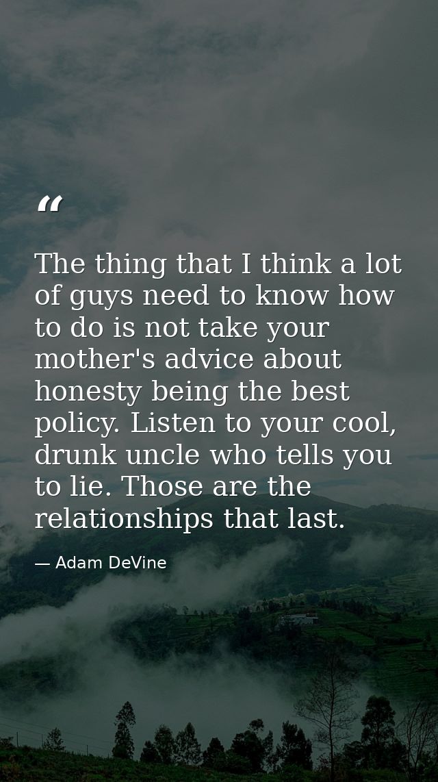 The thing that I think a lot of guys need to know how to do is not take your mother's advice about honesty being the bes — Adam DeVine