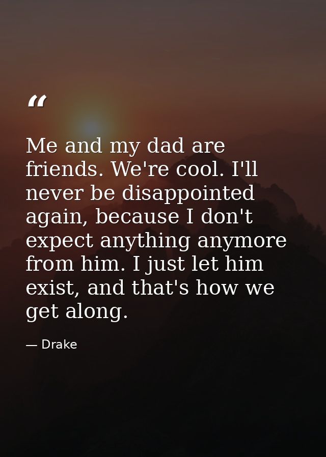 Me and my dad are friends. We're cool. I'll never be disappointed again, because I don't expect anything anymore from hi — Drake