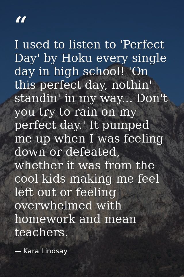 I used to listen to 'Perfect Day' by Hoku every single day in high school! 'On this perfect day, nothin' standin' in my  — Kara Lindsay