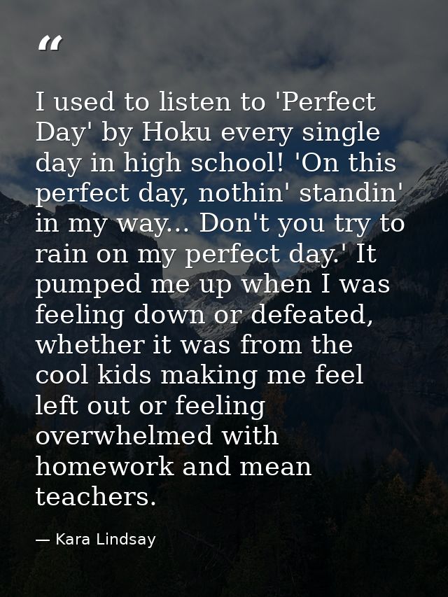 I used to listen to 'Perfect Day' by Hoku every single day in high school! 'On this perfect day, nothin' standin' in my  — Kara Lindsay
