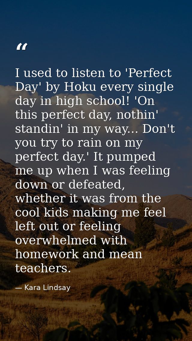 I used to listen to 'Perfect Day' by Hoku every single day in high school! 'On this perfect day, nothin' standin' in my  — Kara Lindsay