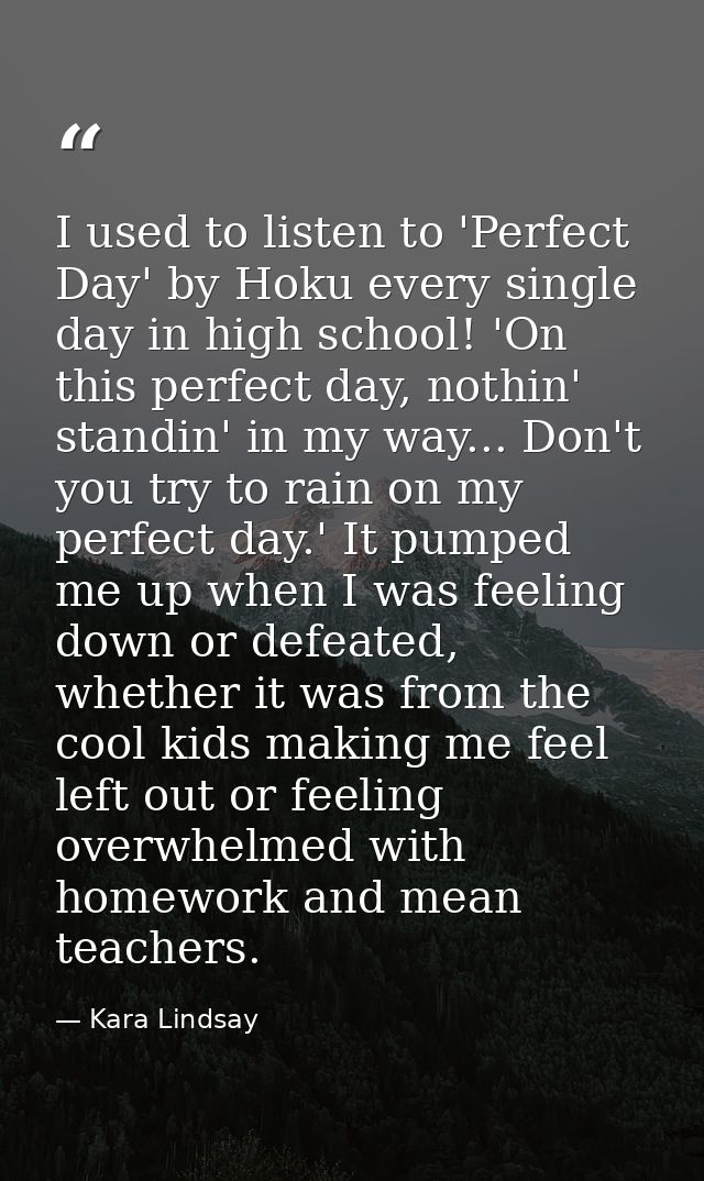 I used to listen to 'Perfect Day' by Hoku every single day in high school! 'On this perfect day, nothin' standin' in my  — Kara Lindsay