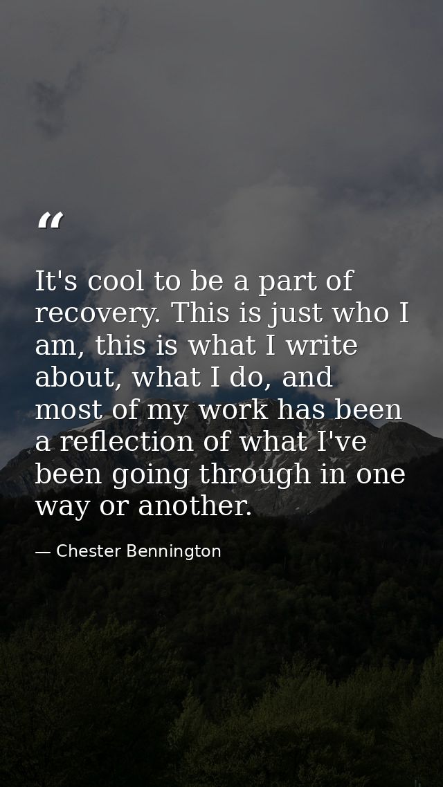 It's cool to be a part of recovery. This is just who I am, this is what I write about, what I do, and most of my work ha — Chester Bennington