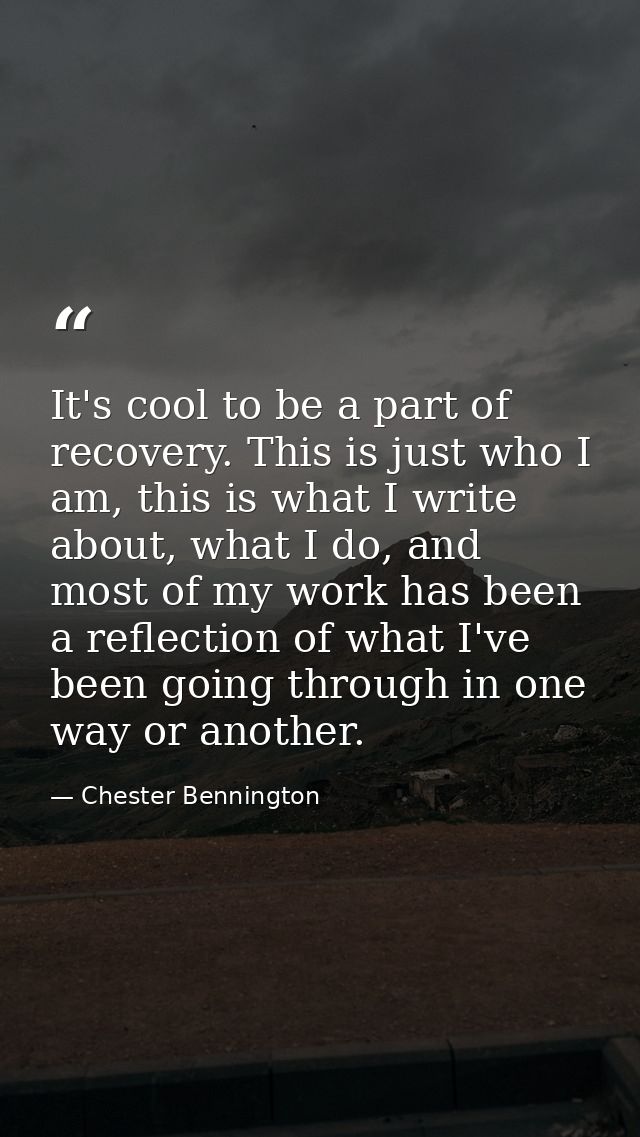 It's cool to be a part of recovery. This is just who I am, this is what I write about, what I do, and most of my work ha — Chester Bennington