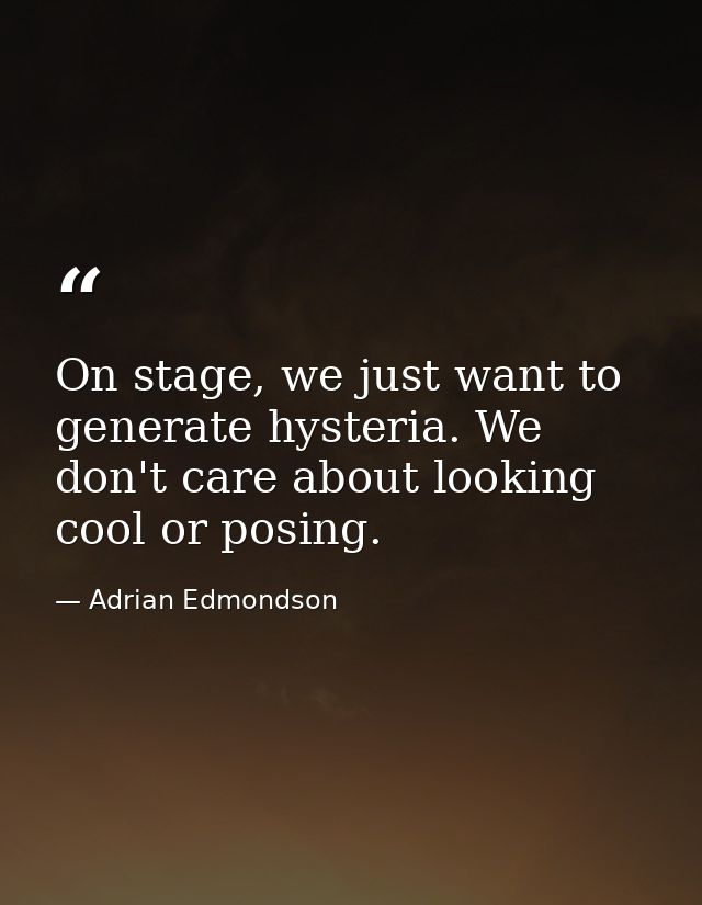On stage, we just want to generate hysteria. We don't care about looking cool or posing. — Adrian Edmondson