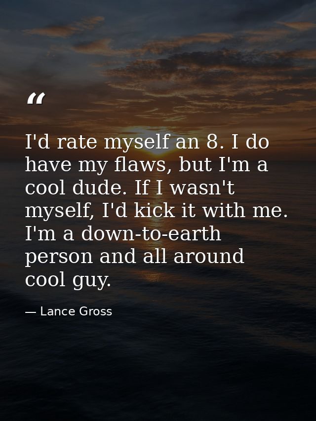 I'd rate myself an 8. I do have my flaws, but I'm a cool dude. If I wasn't myself, I'd kick it with me. I'm a down-to-ea — Lance Gross