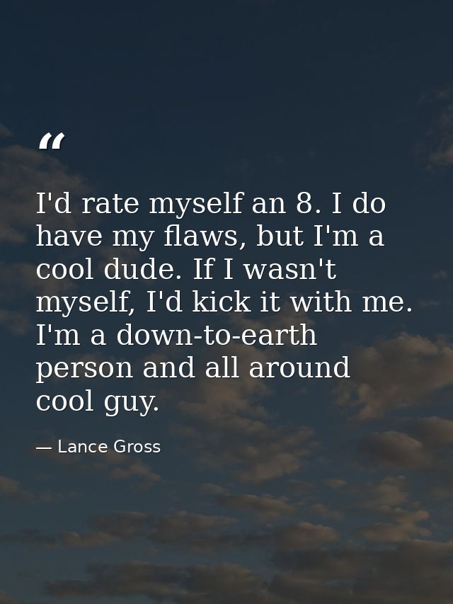 I'd rate myself an 8. I do have my flaws, but I'm a cool dude. If I wasn't myself, I'd kick it with me. I'm a down-to-ea — Lance Gross