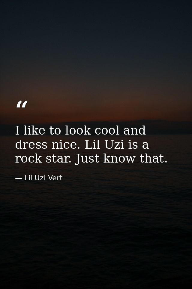 I like to look cool and dress nice. Lil Uzi is a rock star. Just know that. — Lil Uzi Vert