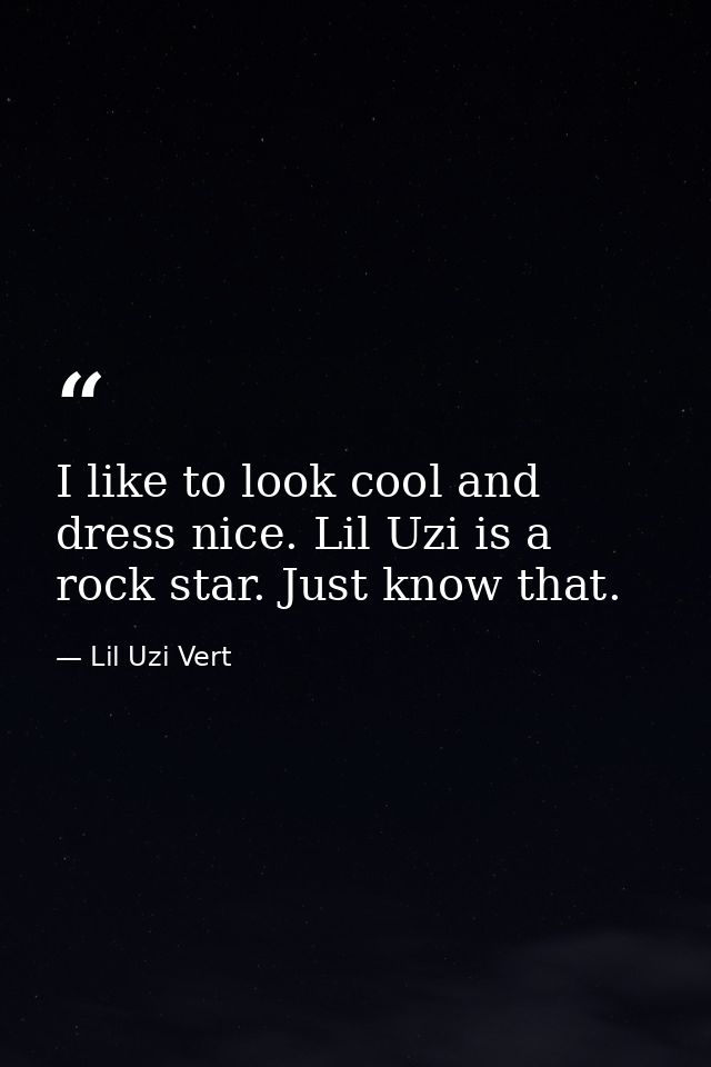 I like to look cool and dress nice. Lil Uzi is a rock star. Just know that. — Lil Uzi Vert