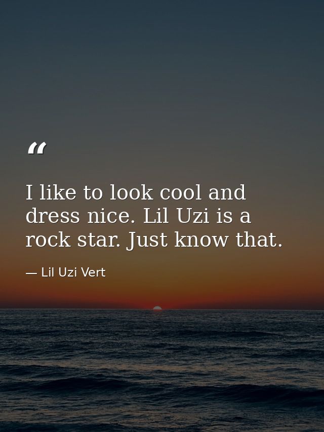 I like to look cool and dress nice. Lil Uzi is a rock star. Just know that. — Lil Uzi Vert