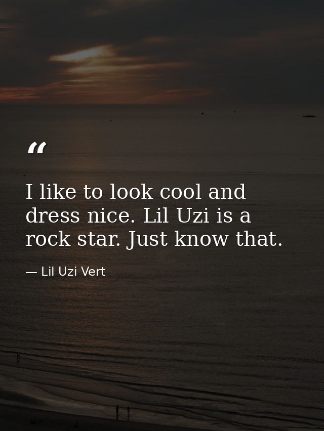 I like to look cool and dress nice. Lil Uzi is a rock star. Just know that. — Lil Uzi Vert