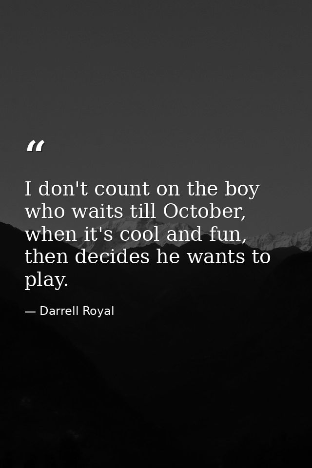 I don't count on the boy who waits till October, when it's cool and fun, then decides he wants to play. — Darrell Royal