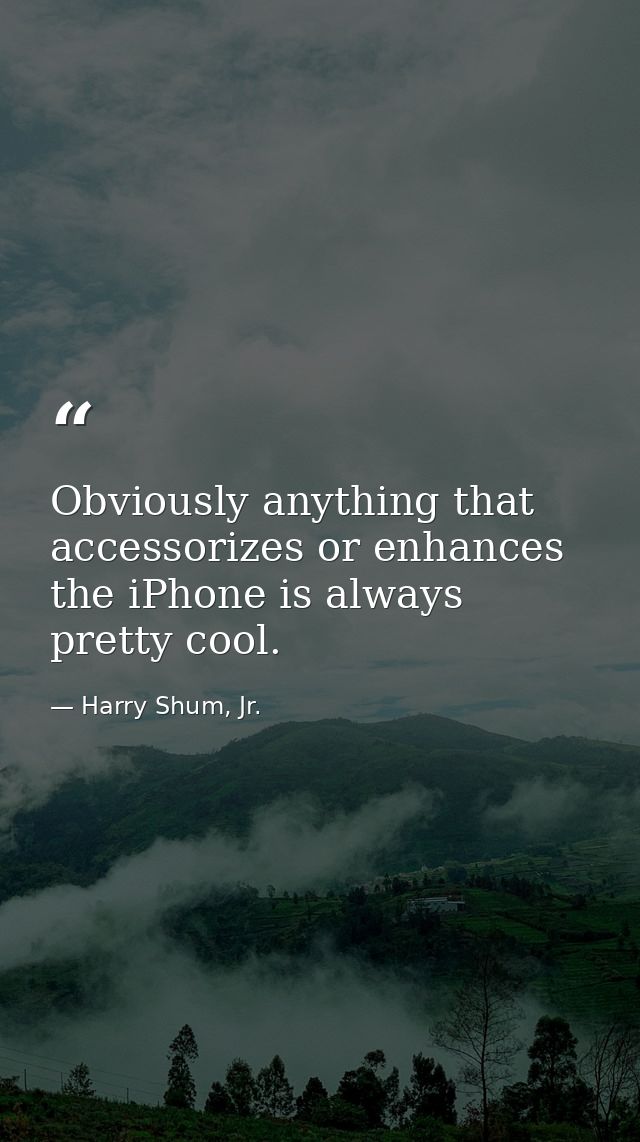 Obviously anything that accessorizes or enhances the iPhone is always pretty cool. — Harry Shum, Jr.