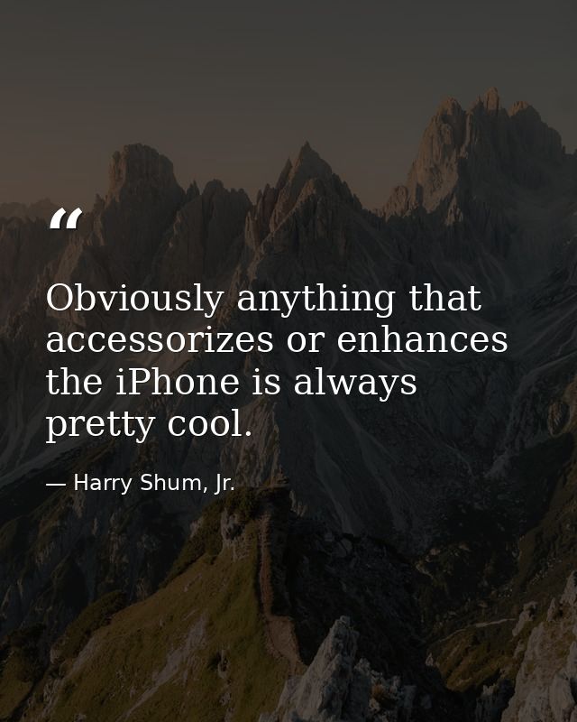 Obviously anything that accessorizes or enhances the iPhone is always pretty cool. — Harry Shum, Jr.