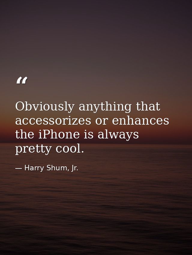 Obviously anything that accessorizes or enhances the iPhone is always pretty cool. — Harry Shum, Jr.