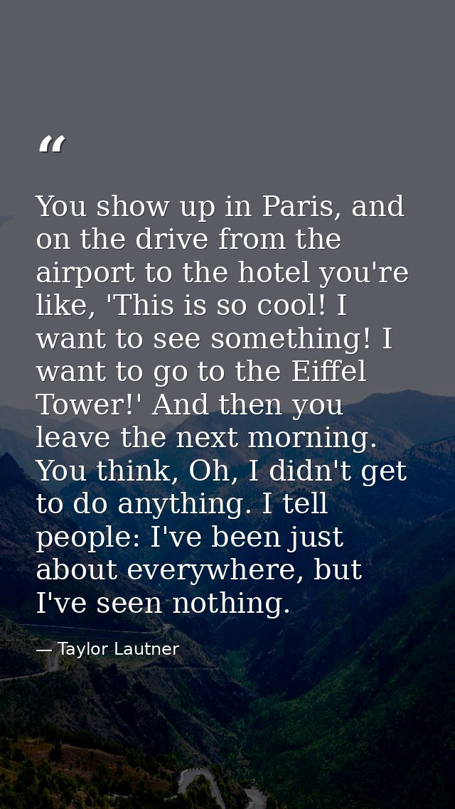 You show up in Paris, and on the drive from the airport to the hotel you're like, 'This is so cool! I want to see someth — Taylor Lautner