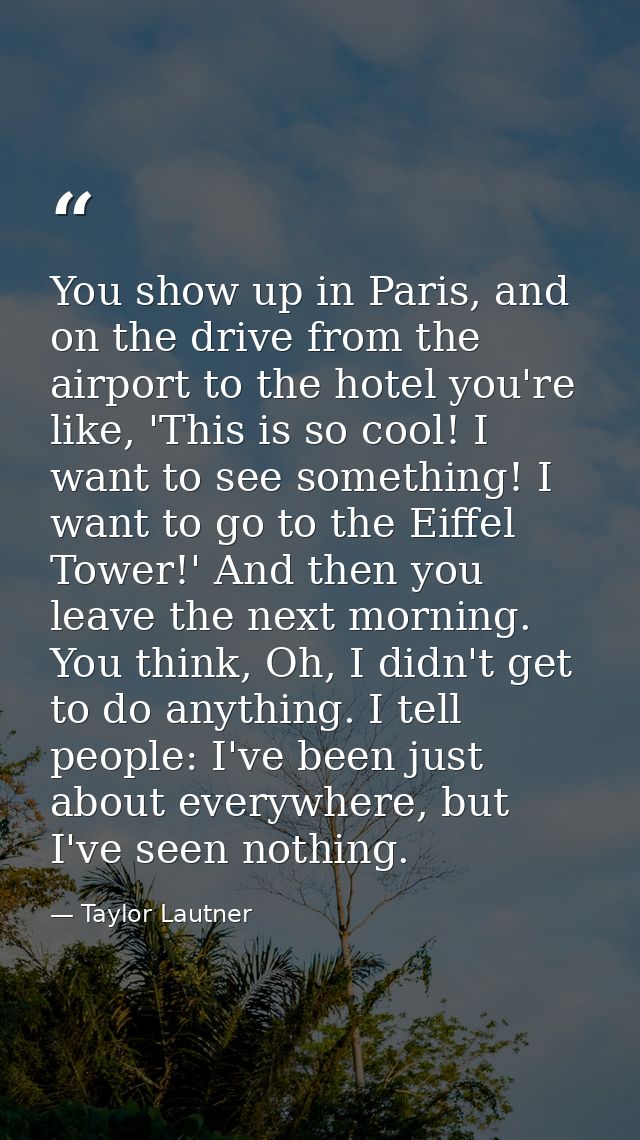You show up in Paris, and on the drive from the airport to the hotel you're like, 'This is so cool! I want to see someth — Taylor Lautner