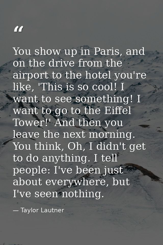 You show up in Paris, and on the drive from the airport to the hotel you're like, 'This is so cool! I want to see someth — Taylor Lautner