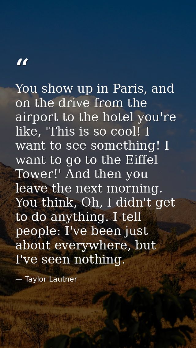 You show up in Paris, and on the drive from the airport to the hotel you're like, 'This is so cool! I want to see someth — Taylor Lautner