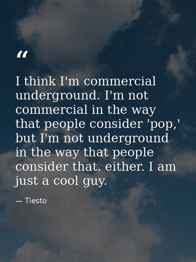 I think I'm commercial underground. I'm not commercial in the way that people consider 'pop,' but I'm not underground in — Tiesto
